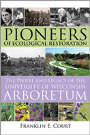 Pioneers of Ecological Restoration: The People and the Legacy of the University of Wisconsin Arboretum, by Franklin E. Court